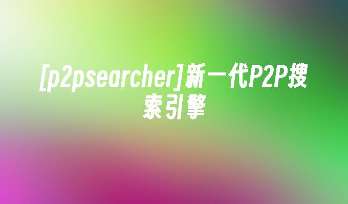 [p2psearcher]新一代P2P搜索引擎